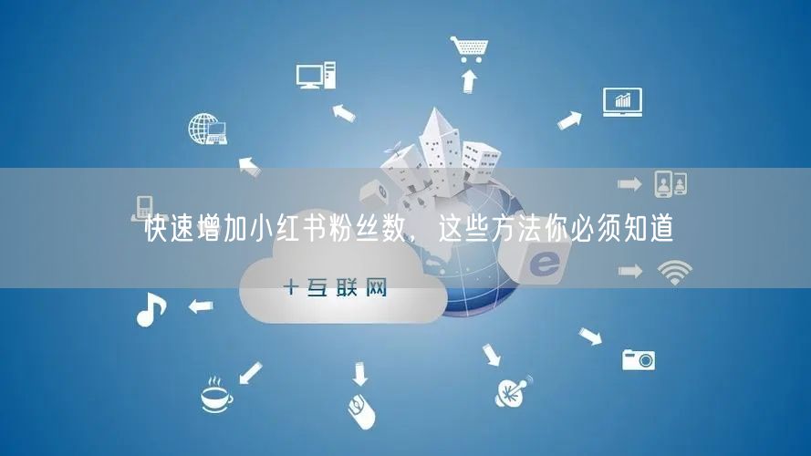 快速增加小红书粉丝数，这些方法你必须知道