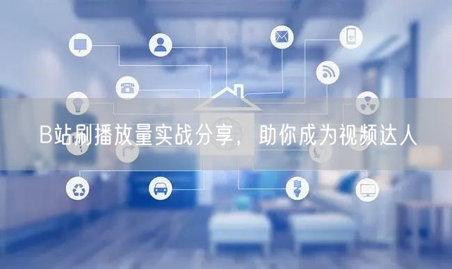 B站刷播放量实战分享，助你成为视频达人