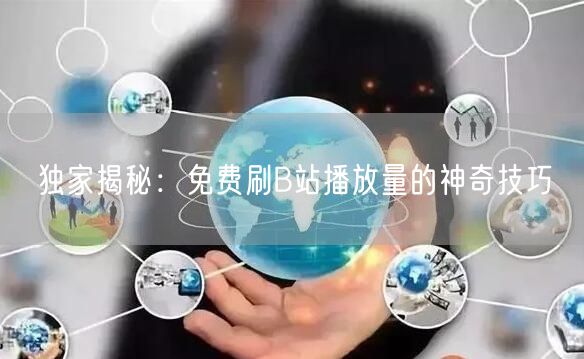 独家揭秘：免费刷B站播放量的神奇技巧