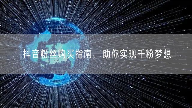 抖音粉丝购买指南，助你实现千粉梦想