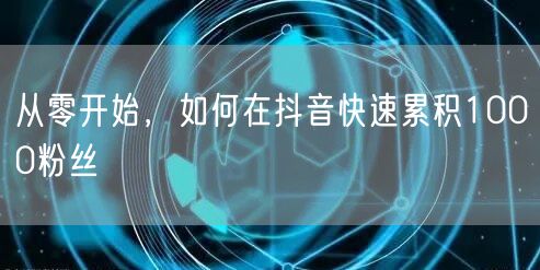 从零开始，如何在抖音快速累积1000粉丝