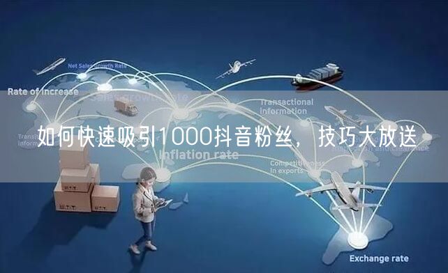 如何快速吸引1000抖音粉丝，技巧大放送