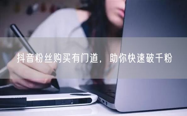 抖音粉丝购买有门道，助你快速破千粉