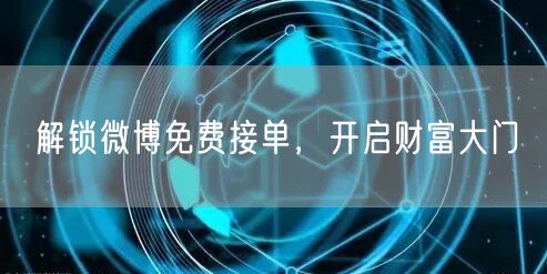 解锁微博免费接单，开启财富大门
