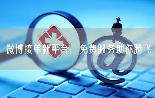 微博接单新平台，免费服务助你腾飞