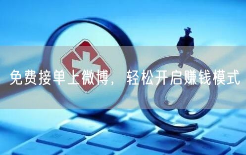 免费接单上微博，轻松开启赚钱模式