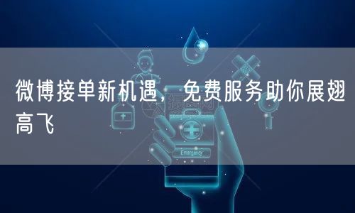 微博接单新机遇，免费服务助你展翅高飞