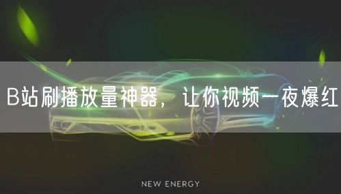 B站刷播放量神器，让你视频一夜爆红