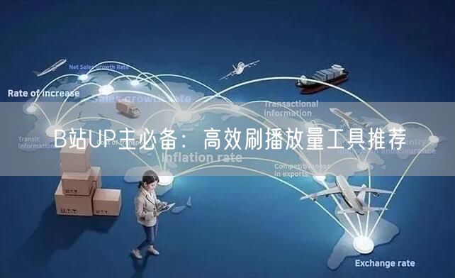 B站UP主必备：高效刷播放量工具推荐