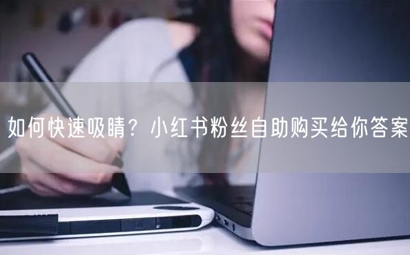 如何快速吸睛？小红书粉丝自助购买给你答案