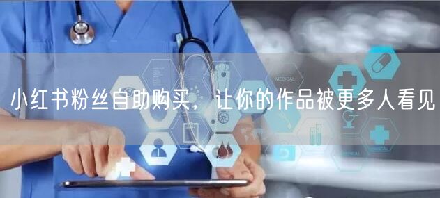 小红书粉丝自助购买，让你的作品被更多人看见