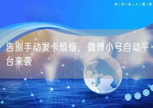 告别手动发卡烦恼，微博小号自动平台来袭