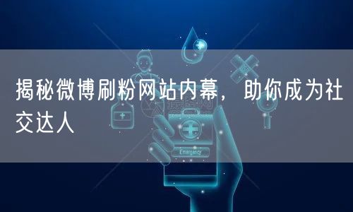 揭秘微博刷粉网站内幕，助你成为社交达人