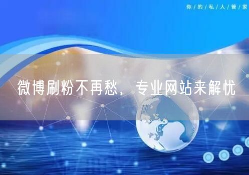 微博刷粉不再愁，专业网站来解忧