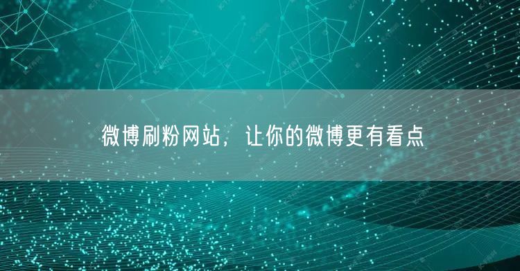 微博刷粉网站，让你的微博更有看点