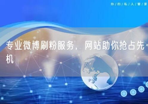 专业微博刷粉服务，网站助你抢占先机