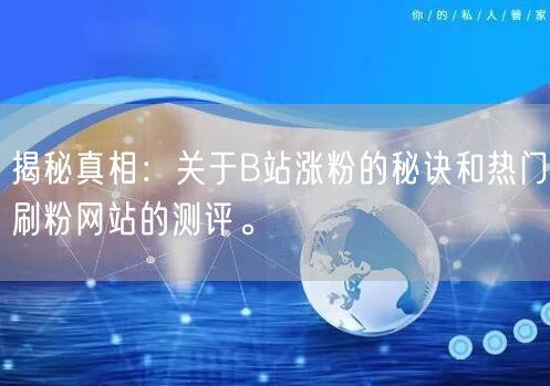 揭秘真相：关于B站涨粉的秘诀和热门刷粉网站的测评。