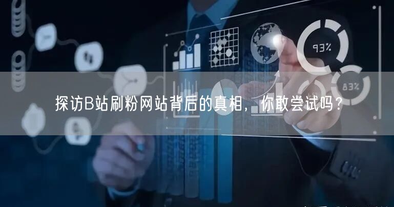探访B站刷粉网站背后的真相，你敢尝试吗？
