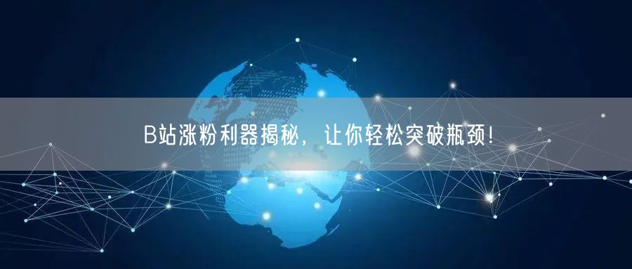 B站涨粉利器揭秘，让你轻松突破瓶颈！