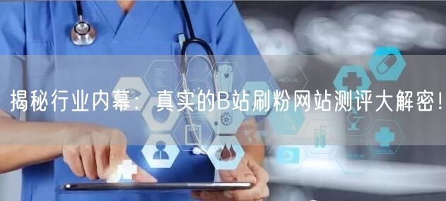 揭秘行业内幕：真实的B站刷粉网站测评大解密！