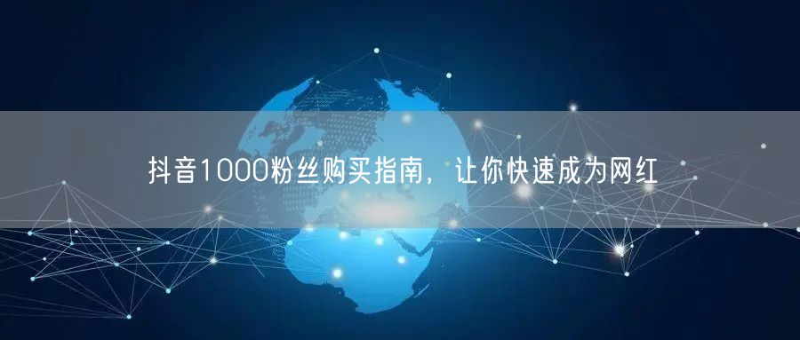 抖音1000粉丝购买指南，让你快速成为网红