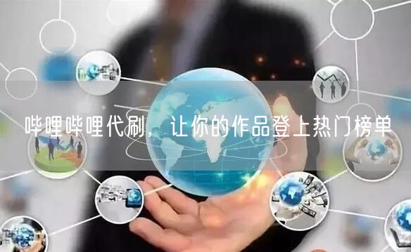 哔哩哔哩代刷，让你的作品登上热门榜单
