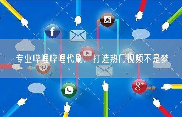 专业哔哩哔哩代刷，打造热门视频不是梦