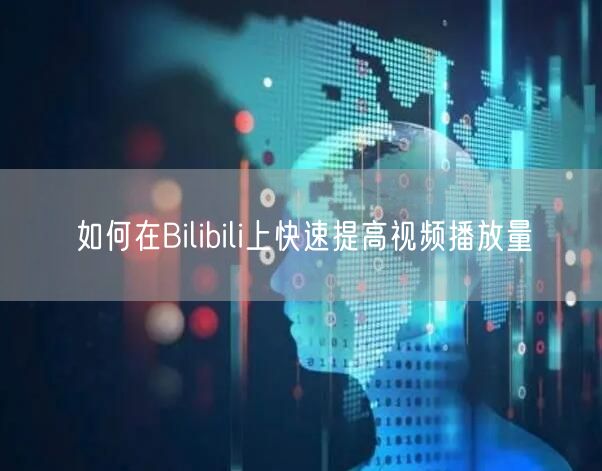如何在Bilibili上快速提高视频播放量