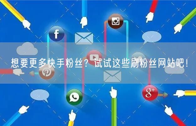 想要更多快手粉丝？试试这些刷粉丝网站吧！