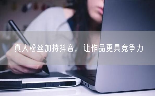 真人粉丝加持抖音，让作品更具竞争力