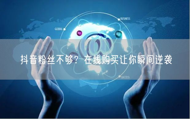 抖音粉丝不够？在线购买让你瞬间逆袭