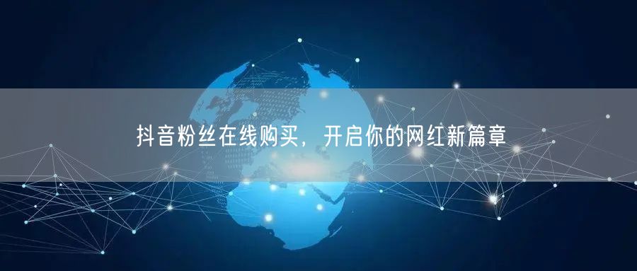 抖音粉丝在线购买，开启你的网红新篇章