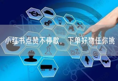 小红书点赞不停歇，下单好物任你挑