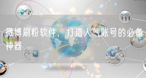 微博刷粉软件，打造人气账号的必备神器
