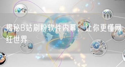 揭秘B站刷粉软件内幕，让你更懂网红世界
