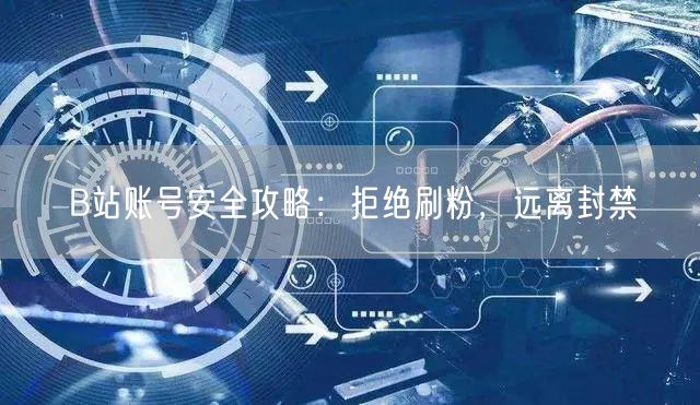 B站账号安全攻略：拒绝刷粉，远离封禁