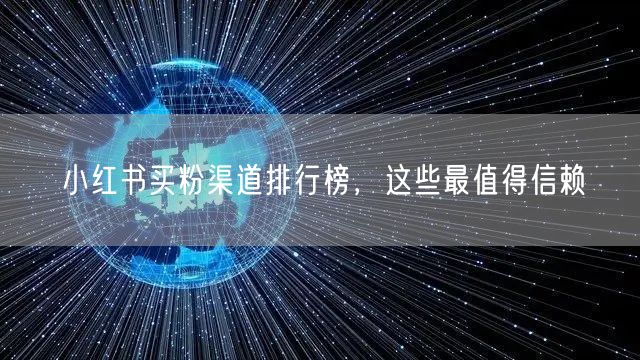 小红书买粉渠道排行榜，这些最值得信赖