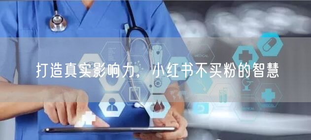 打造真实影响力，小红书不买粉的智慧