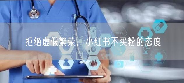 拒绝虚假繁荣，小红书不买粉的态度
