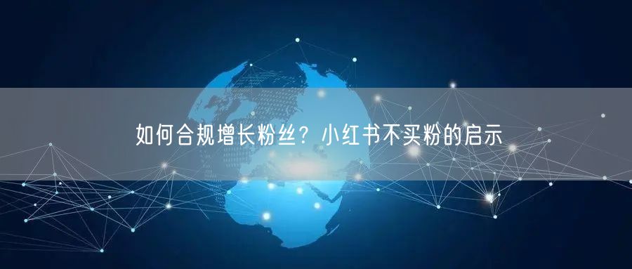 如何合规增长粉丝？小红书不买粉的启示