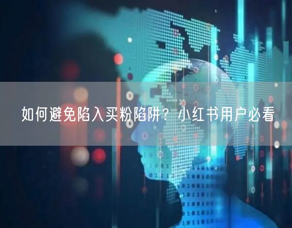 如何避免陷入买粉陷阱？小红书用户必看
