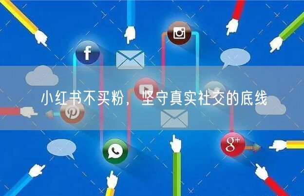 小红书不买粉，坚守真实社交的底线