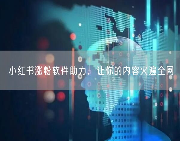小红书涨粉软件助力，让你的内容火遍全网