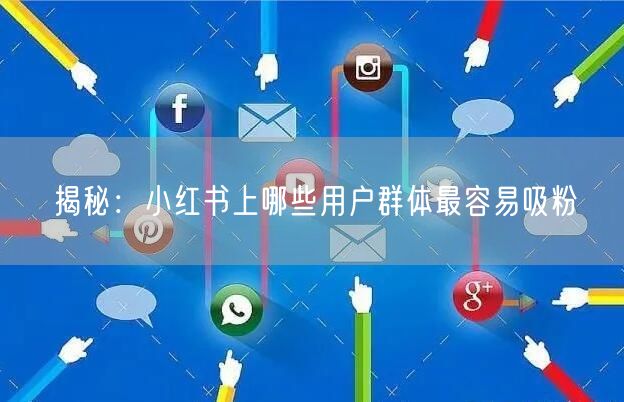 揭秘：小红书上哪些用户群体最容易吸粉